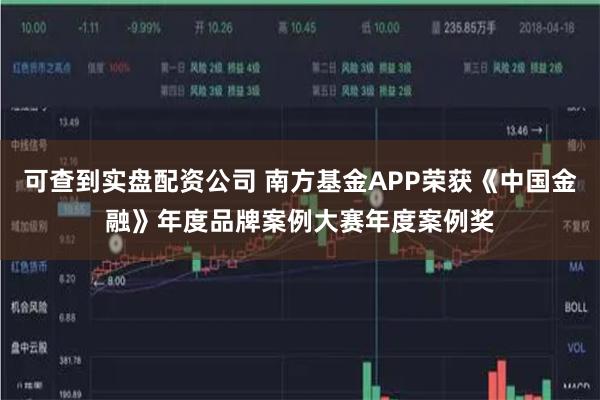 可查到实盘配资公司 南方基金APP荣获《中国金融》年度品牌案例大赛年度案例奖