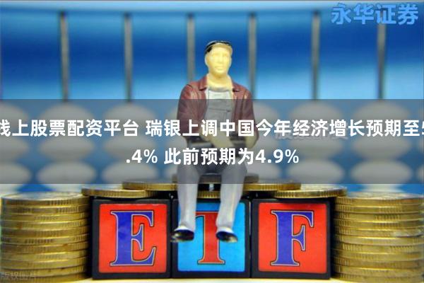 线上股票配资平台 瑞银上调中国今年经济增长预期至5.4% 此前预期为4.9%