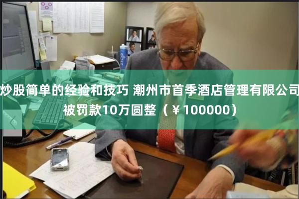 炒股简单的经验和技巧 潮州市首季酒店管理有限公司被罚款10万圆整（￥100000）