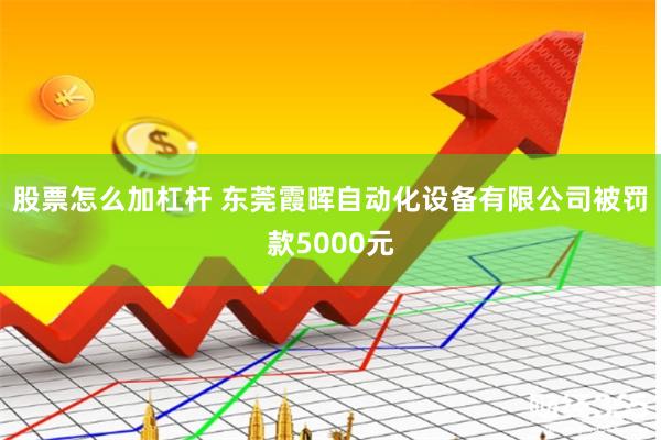 股票怎么加杠杆 东莞霞晖自动化设备有限公司被罚款5000元