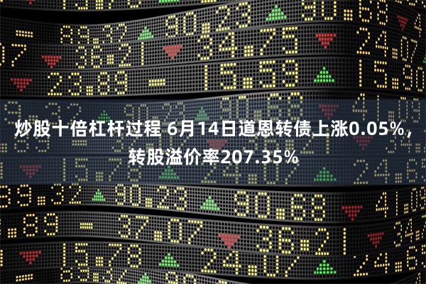 炒股十倍杠杆过程 6月14日道恩转债上涨0.05%，转股溢价率207.35%