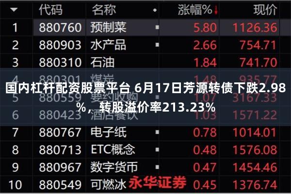 国内杠杆配资股票平台 6月17日芳源转债下跌2.98%，转股溢价率213.23%