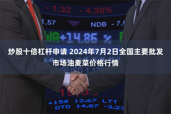 炒股十倍杠杆申请 2024年7月2日全国主要批发市场油麦菜价格行情