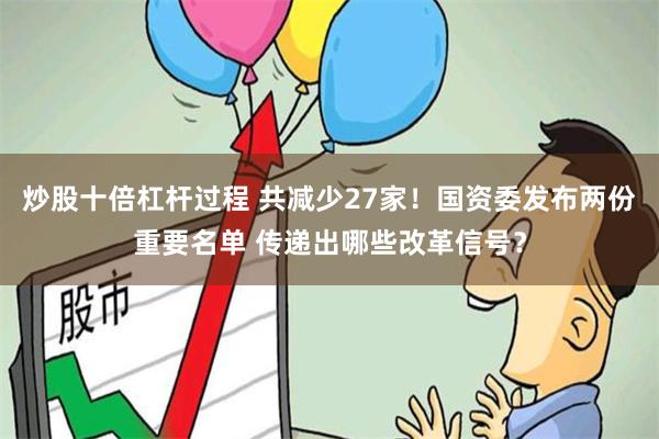 炒股十倍杠杆过程 共减少27家！国资委发布两份重要名单 传递出哪些改革信号？