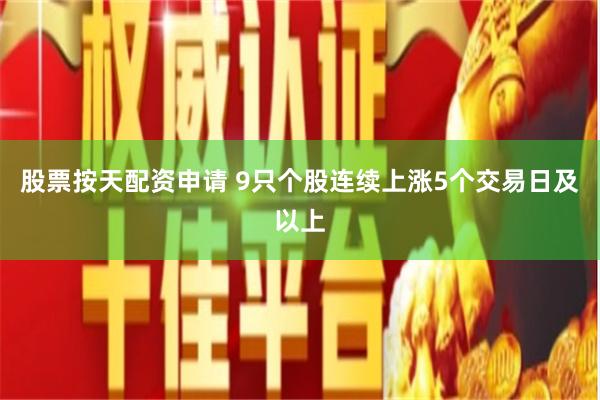 股票按天配资申请 9只个股连续上涨5个交易日及以上