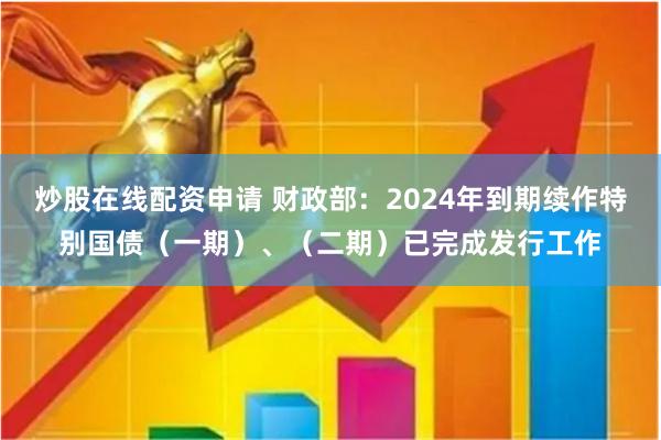 炒股在线配资申请 财政部：2024年到期续作特别国债（一期）