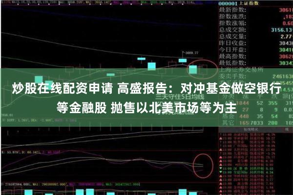 炒股在线配资申请 高盛报告：对冲基金做空银行等金融股 抛售以