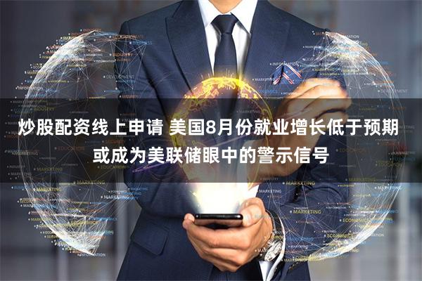 炒股配资线上申请 美国8月份就业增长低于预期 或成为美联储眼