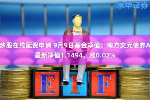 炒股在线配资申请 9月9日基金净值：南方交元债券A最新净值1.1494，涨0.02%