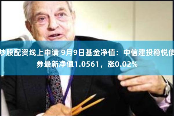 炒股配资线上申请 9月9日基金净值：中信建投稳悦债券最新净值1.0561，涨0.02%