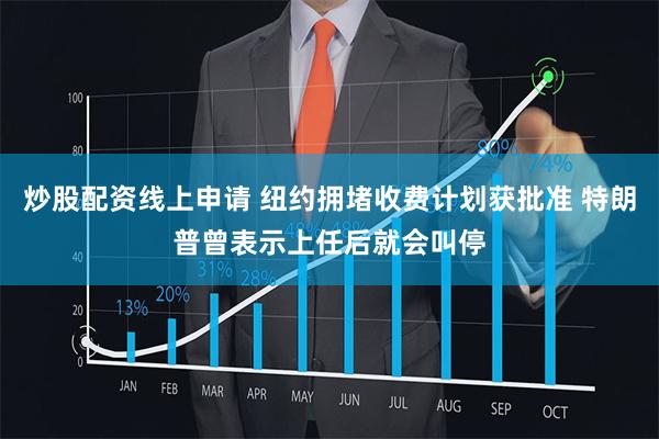 炒股配资线上申请 纽约拥堵收费计划获批准 特朗普曾表示上任后就会叫停