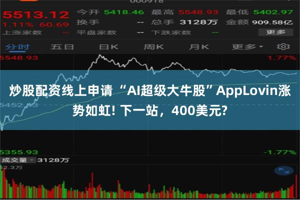 炒股配资线上申请 “AI超级大牛股”AppLovin涨势如虹! 下一站，400美元?