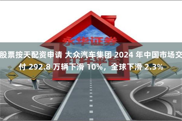 股票按天配资申请 大众汽车集团 2024 年中国市场交付 2